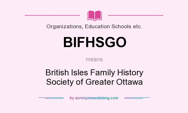 What does BIFHSGO mean? It stands for British Isles Family History Society of Greater Ottawa