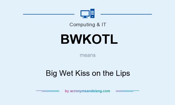 What does BWKOTL mean? It stands for Big Wet Kiss on the Lips