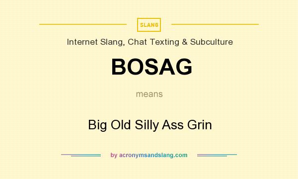What does BOSAG mean? It stands for Big Old Silly Ass Grin