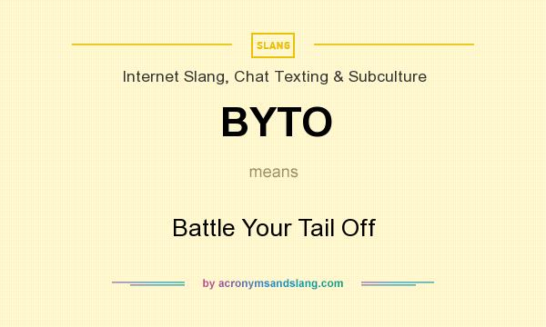 What does BYTO mean? It stands for Battle Your Tail Off
