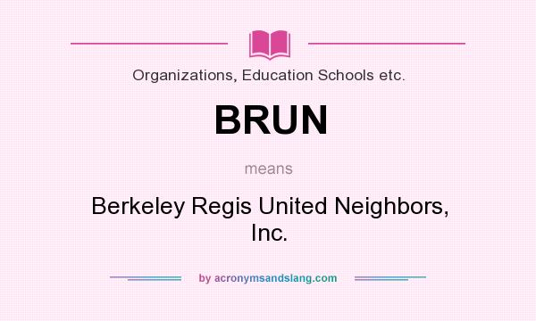 What does BRUN mean? It stands for Berkeley Regis United Neighbors, Inc.