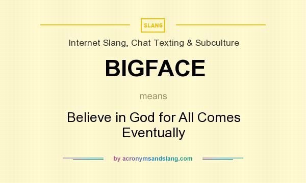 What does BIGFACE mean? It stands for Believe in God for All Comes Eventually