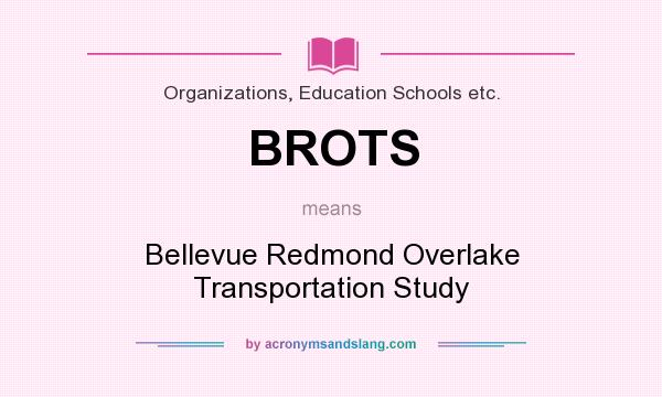 What does BROTS mean? It stands for Bellevue Redmond Overlake Transportation Study