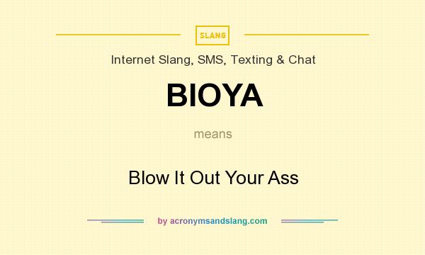What does BIOYA mean? It stands for Blow It Out Your Ass