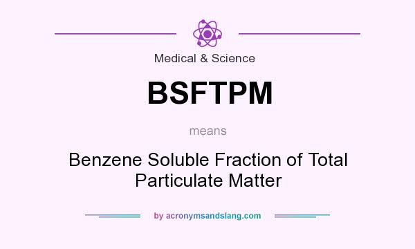What does BSFTPM mean? It stands for Benzene Soluble Fraction of Total Particulate Matter