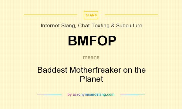 What does BMFOP mean? It stands for Baddest Motherfreaker on the Planet