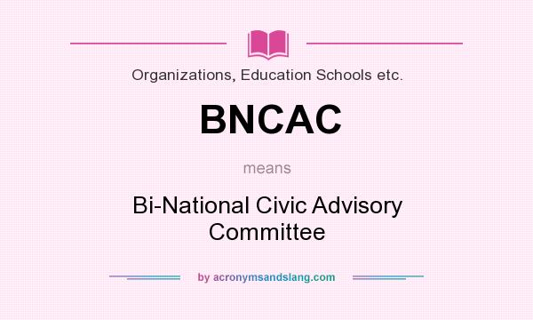 What does BNCAC mean? It stands for Bi-National Civic Advisory Committee