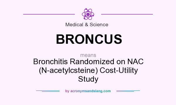 What does BRONCUS mean? It stands for Bronchitis Randomized on NAC (N-acetylcsteine) Cost-Utility Study