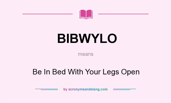 What does BIBWYLO mean? It stands for Be In Bed With Your Legs Open