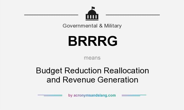 What does BRRRG mean? It stands for Budget Reduction Reallocation and Revenue Generation