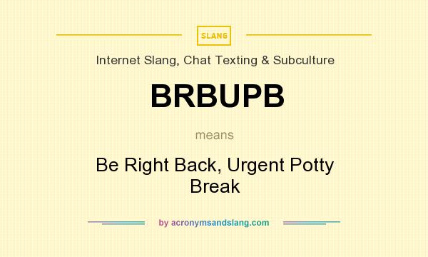 What does BRBUPB mean? It stands for Be Right Back, Urgent Potty Break