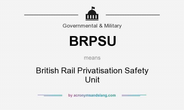 What does BRPSU mean? It stands for British Rail Privatisation Safety Unit