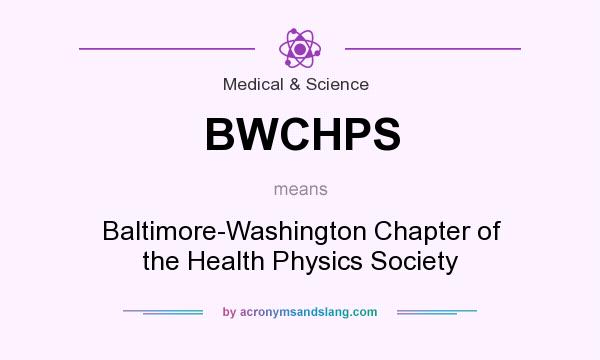 What does BWCHPS mean? It stands for Baltimore-Washington Chapter of the Health Physics Society