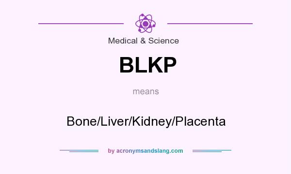 What does BLKP mean? It stands for Bone/Liver/Kidney/Placenta