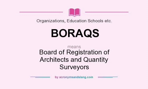 What does BORAQS mean? It stands for Board of Registration of Architects and Quantity Surveyors