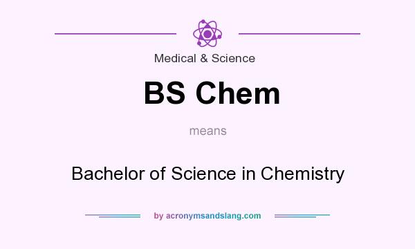 What does BS Chem mean? It stands for Bachelor of Science in Chemistry