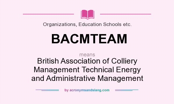 What does BACMTEAM mean? It stands for British Association of Colliery Management Technical Energy and Administrative Management