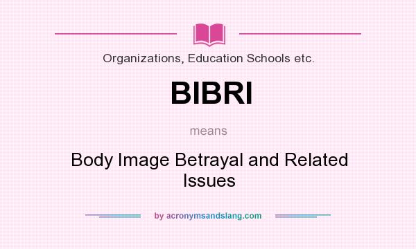 What does BIBRI mean? It stands for Body Image Betrayal and Related Issues