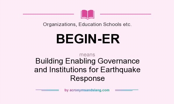What does BEGIN-ER mean? It stands for Building Enabling Governance and Institutions for Earthquake Response