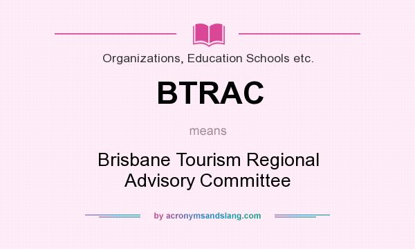 What does BTRAC mean? It stands for Brisbane Tourism Regional Advisory Committee