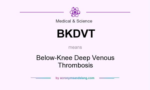 What does BKDVT mean? It stands for Below-Knee Deep Venous Thrombosis