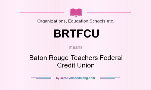 What does BRTFCU mean? It stands for Baton Rouge Teachers Federal Credit Union