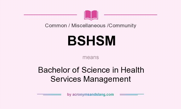 What does BSHSM mean? It stands for Bachelor of Science in Health Services Management