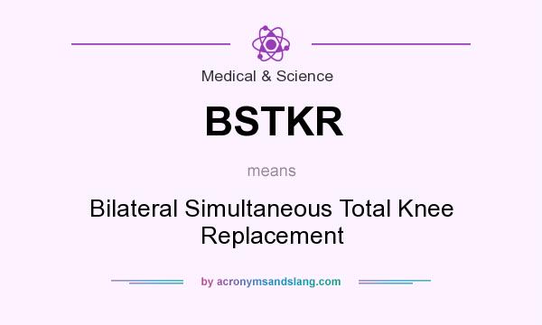What does BSTKR mean? It stands for Bilateral Simultaneous Total Knee Replacement