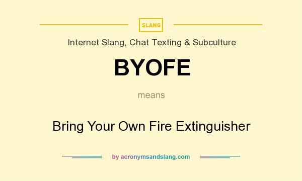 What does BYOFE mean? It stands for Bring Your Own Fire Extinguisher