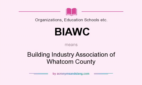 What does BIAWC mean? It stands for Building Industry Association of Whatcom County