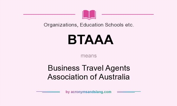 What does BTAAA mean? It stands for Business Travel Agents Association of Australia