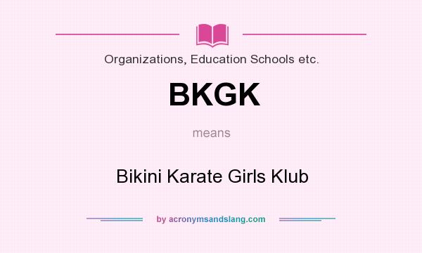 What does BKGK mean? It stands for Bikini Karate Girls Klub
