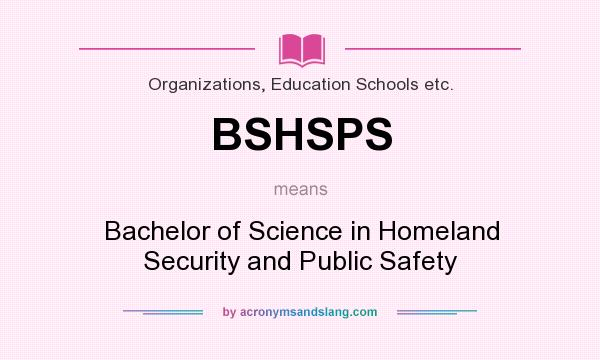 What does BSHSPS mean? It stands for Bachelor of Science in Homeland Security and Public Safety
