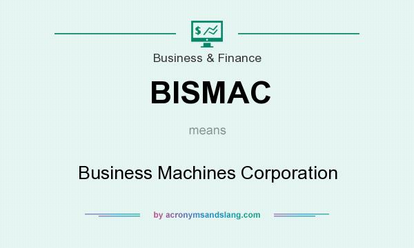 What does BISMAC mean? It stands for Business Machines Corporation
