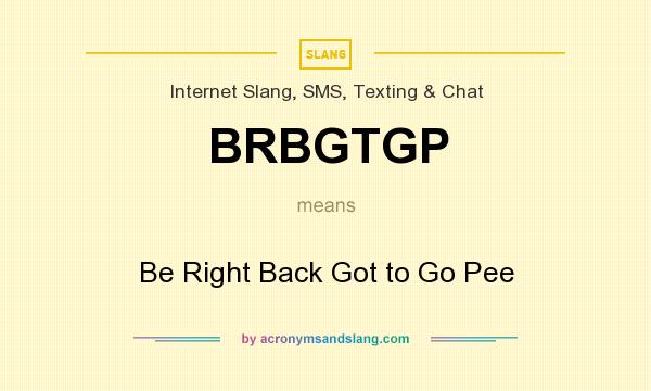 What does BRBGTGP mean? It stands for Be Right Back Got to Go Pee