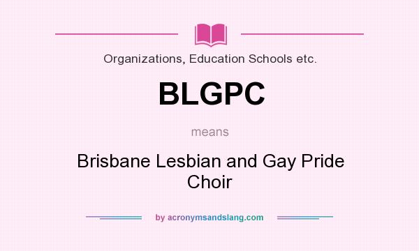 What does BLGPC mean? It stands for Brisbane Lesbian and Gay Pride Choir