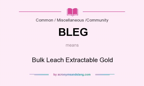 What does BLEG mean? It stands for Bulk Leach Extractable Gold