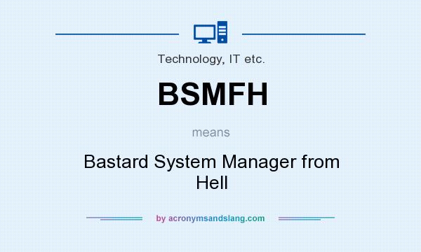 What does BSMFH mean? It stands for Bastard System Manager from Hell