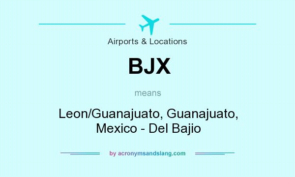 What does BJX mean? It stands for Leon/Guanajuato, Guanajuato, Mexico - Del Bajio