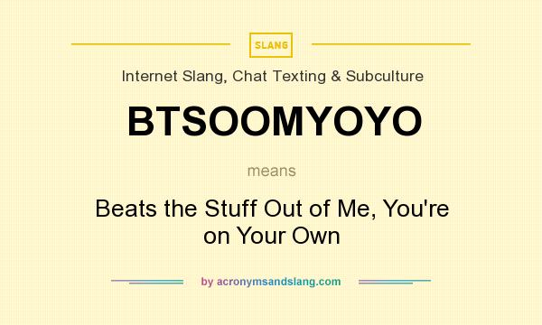 What does BTSOOMYOYO mean? It stands for Beats the Stuff Out of Me, You`re on Your Own