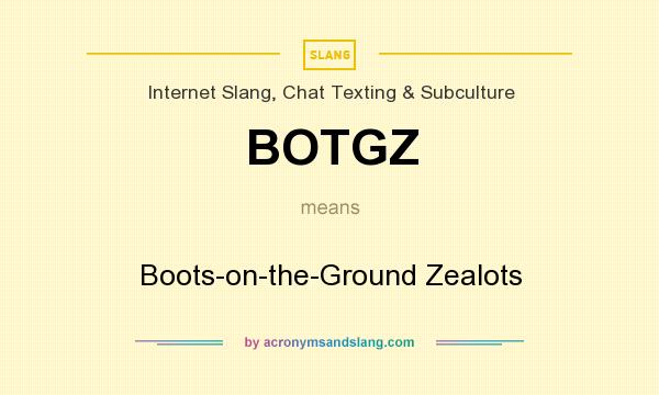 What does BOTGZ mean? It stands for Boots-on-the-Ground Zealots