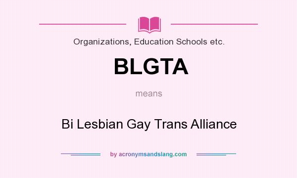What does BLGTA mean? It stands for Bi Lesbian Gay Trans Alliance