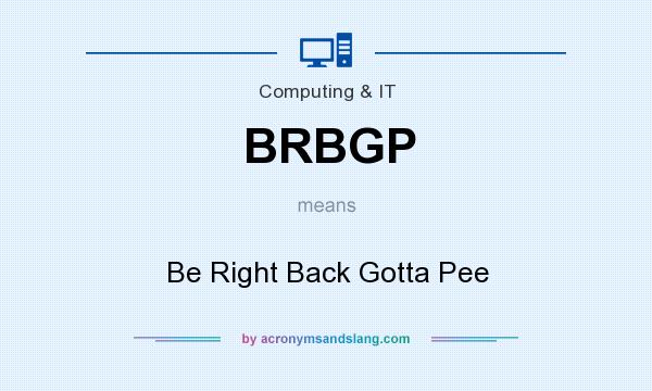 What does BRBGP mean? It stands for Be Right Back Gotta Pee