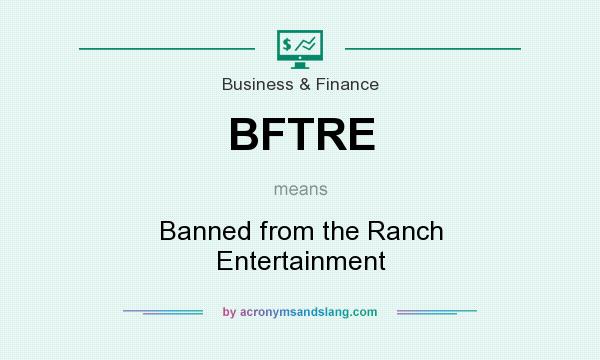What does BFTRE mean? It stands for Banned from the Ranch Entertainment