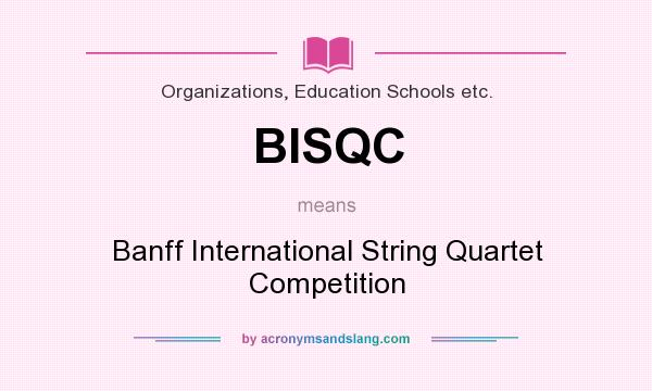 What does BISQC mean? It stands for Banff International String Quartet Competition