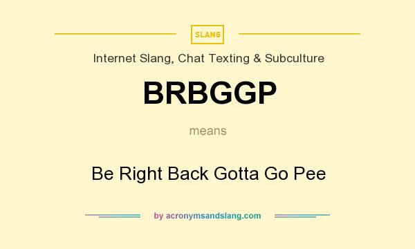 What does BRBGGP mean? It stands for Be Right Back Gotta Go Pee