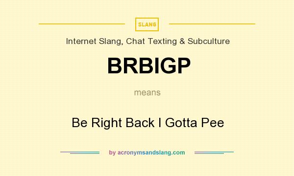What does BRBIGP mean? It stands for Be Right Back I Gotta Pee