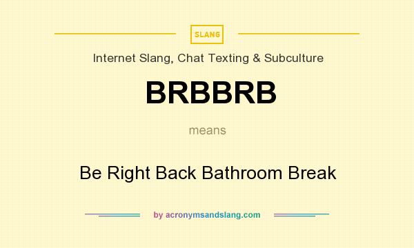 What does BRBBRB mean? It stands for Be Right Back Bathroom Break
