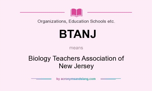 What does BTANJ mean? It stands for Biology Teachers Association of New Jersey