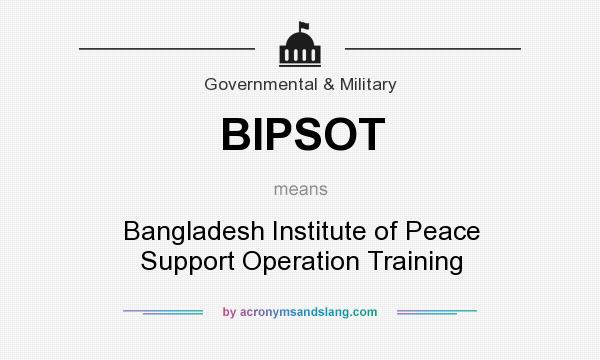 What does BIPSOT mean? It stands for Bangladesh Institute of Peace Support Operation Training